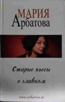 Книга Арбатова М. Старые пьесы о главном, 11-14448, Баград.рф